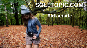 What is Ririkanatic? A Deep Dive into the Trend.